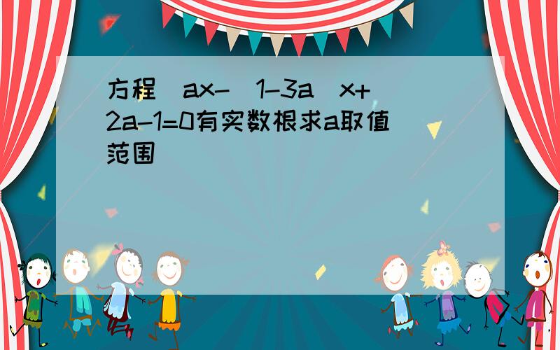 方程（ax-（1-3a）x+2a-1=0有实数根求a取值范围