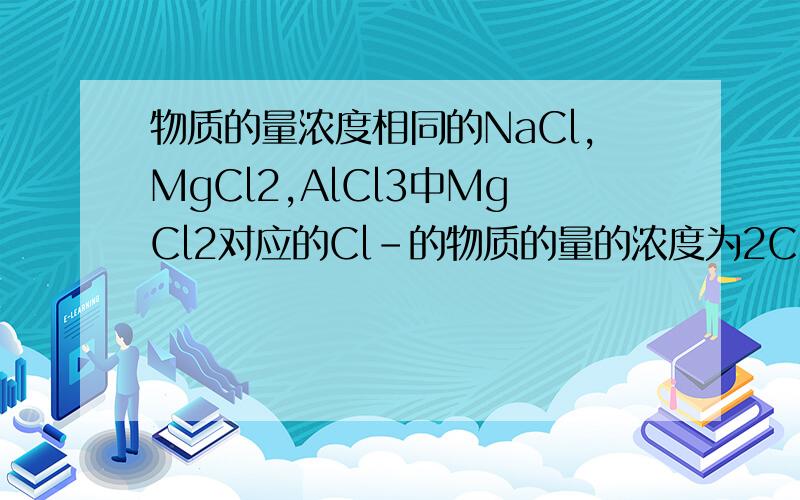 物质的量浓度相同的NaCl,MgCl2,AlCl3中MgCl2对应的Cl-的物质的量的浓度为2Cl-,为什么不是MgCl2物质的量浓度=Mg2+物质的量浓度=1/2Cl-物质的量浓度?