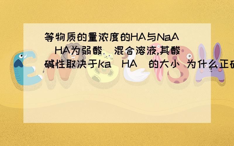 等物质的量浓度的HA与NaA(HA为弱酸)混合溶液,其酸碱性取决于Ka(HA)的大小 为什么正确?