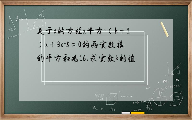 关于x的方程x平方-（k+1）x+3x-5=0的两实数根的平方和为16,求实数k的值