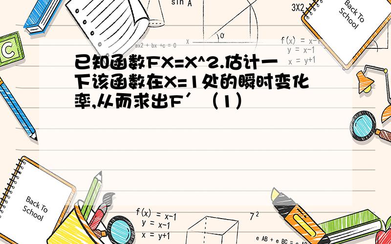 已知函数FX=X^2.估计一下该函数在X=1处的瞬时变化率,从而求出F′（1）