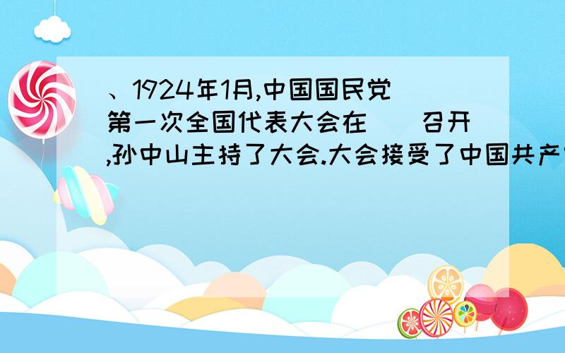 、1924年1月,中国国民党第一次全国代表大会在（）召开,孙中山主持了大会.大会接受了中国共产党提出的反