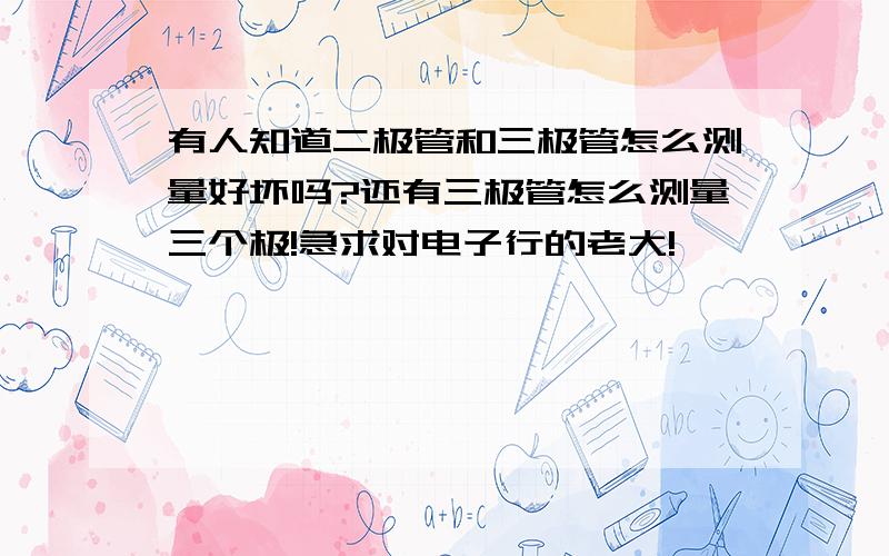 有人知道二极管和三极管怎么测量好坏吗?还有三极管怎么测量三个极!急求对电子行的老大!