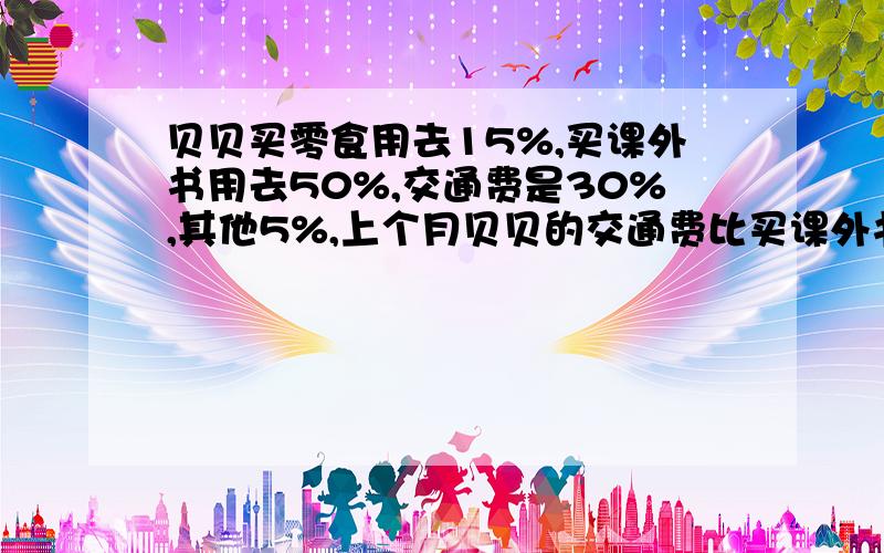 贝贝买零食用去15%,买课外书用去50%,交通费是30%,其他5%,上个月贝贝的交通费比买课外书少支出百分之几