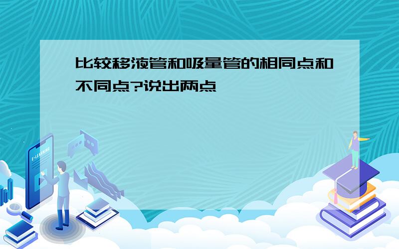 比较移液管和吸量管的相同点和不同点?说出两点