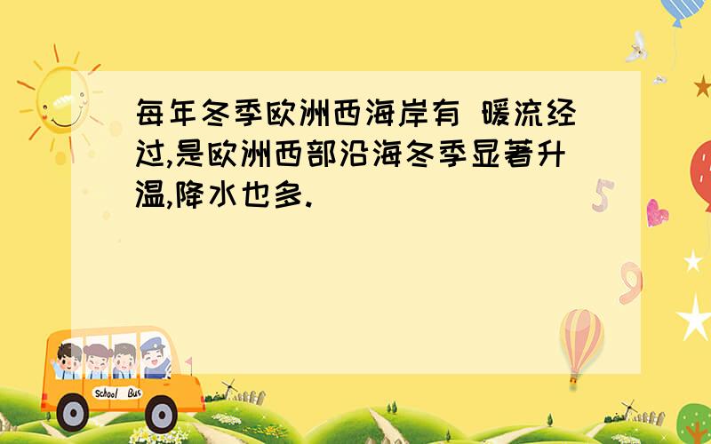 每年冬季欧洲西海岸有 暖流经过,是欧洲西部沿海冬季显著升温,降水也多.