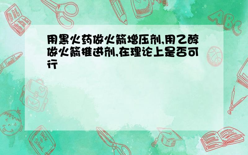 用黑火药做火箭增压剂,用乙醇做火箭推进剂,在理论上是否可行