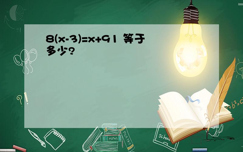 8(x-3)=x+91 等于多少?