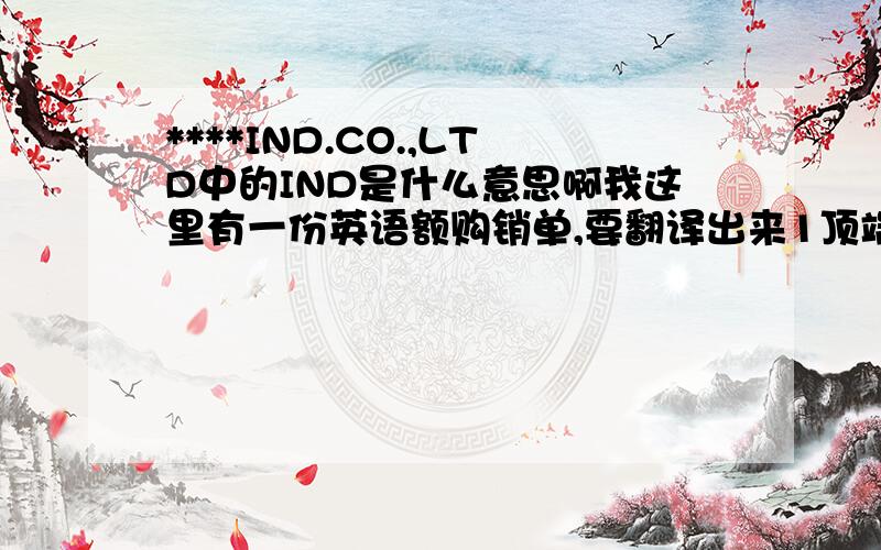 ****IND.CO.,LTD中的IND是什么意思啊我这里有一份英语额购销单,要翻译出来1顶端中 KOREA PETROCHEMICAL IND.CO.,LTD.我想知道其中的IND