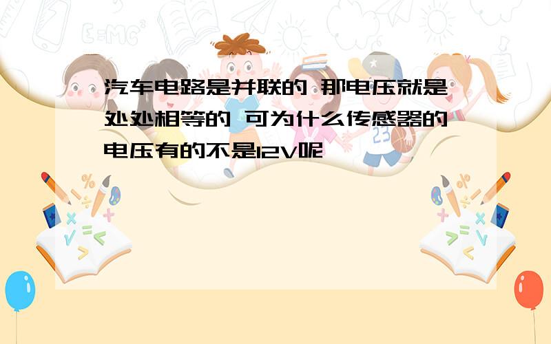 汽车电路是并联的 那电压就是处处相等的 可为什么传感器的电压有的不是12V呢