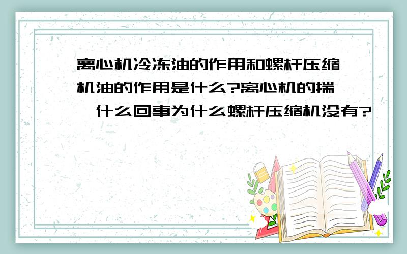 离心机冷冻油的作用和螺杆压缩机油的作用是什么?离心机的揣桭什么回事为什么螺杆压缩机没有?