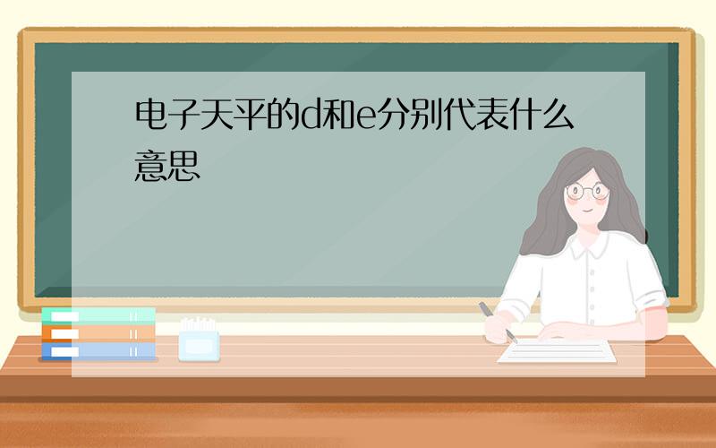 电子天平的d和e分别代表什么意思