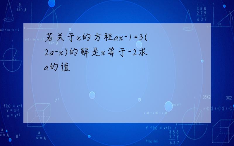 若关于x的方程ax-1=3(2a-x)的解是x等于-2求a的值