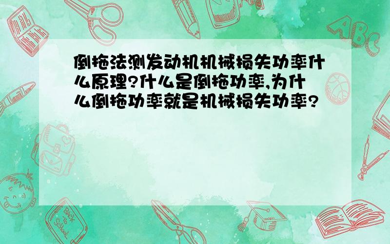 倒拖法测发动机机械损失功率什么原理?什么是倒拖功率,为什么倒拖功率就是机械损失功率?