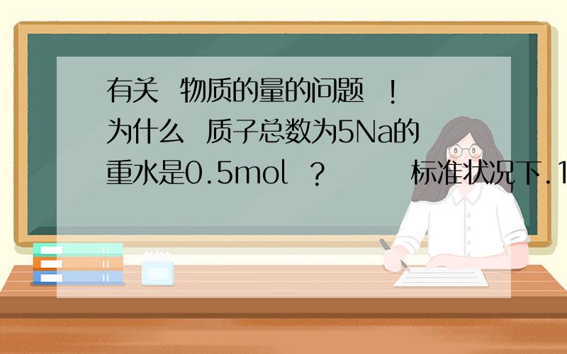 有关  物质的量的问题  !为什么  质子总数为5Na的重水是0.5mol  ?        标准状况下.11.2L庚烷所含的分子数目为0.5Na  不正确?        2.24LCO2中含有原子数为0.3*6.02*10^23   不正确?        标准状况下.22.4