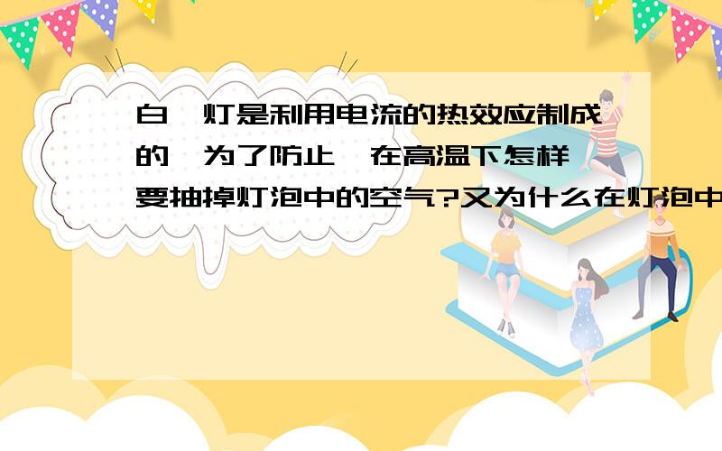 白炽灯是利用电流的热效应制成的,为了防止钨在高温下怎样,要抽掉灯泡中的空气?又为什么在灯泡中冲入氮气或稀有气体?