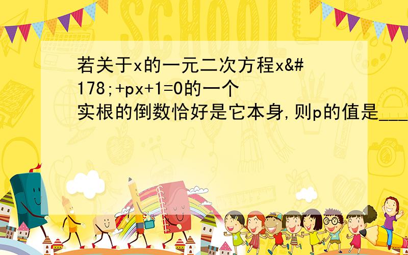 若关于x的一元二次方程x²+px+1=0的一个实根的倒数恰好是它本身,则p的值是______.