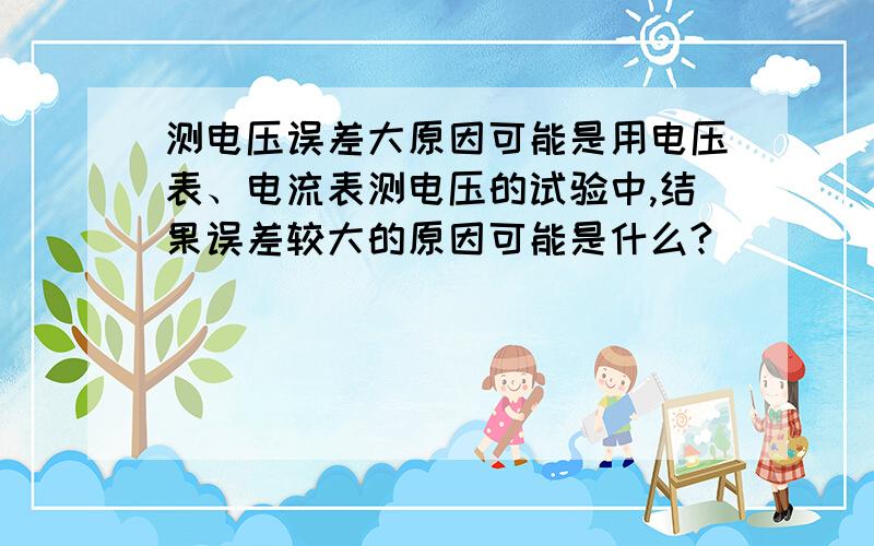 测电压误差大原因可能是用电压表、电流表测电压的试验中,结果误差较大的原因可能是什么?