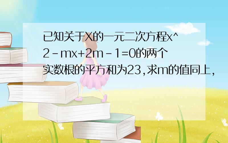 已知关于X的一元二次方程x^2-mx+2m-1=0的两个实数根的平方和为23,求m的值同上,