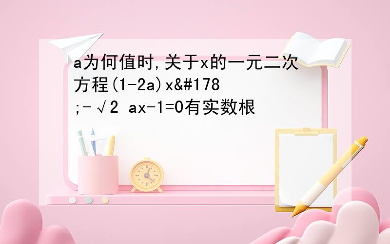 a为何值时,关于x的一元二次方程(1-2a)x²-√2 ax-1=0有实数根