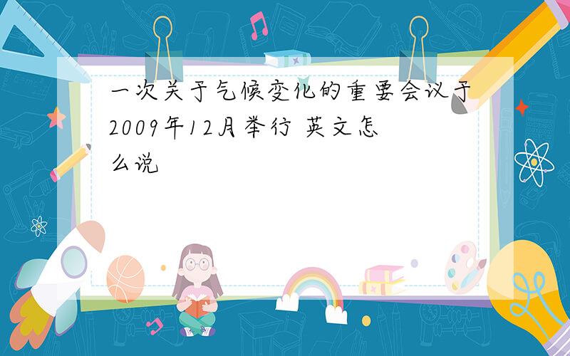 一次关于气候变化的重要会议于2009年12月举行 英文怎么说