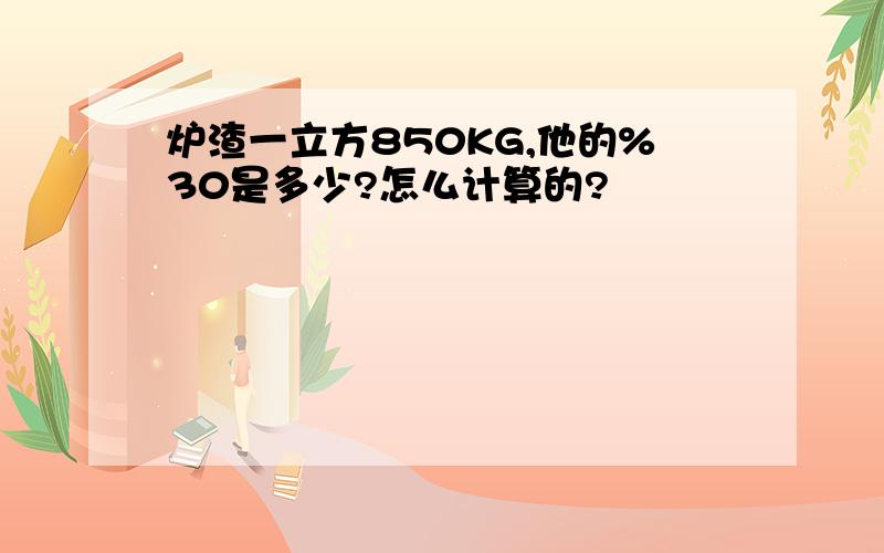 炉渣一立方850KG,他的%30是多少?怎么计算的?