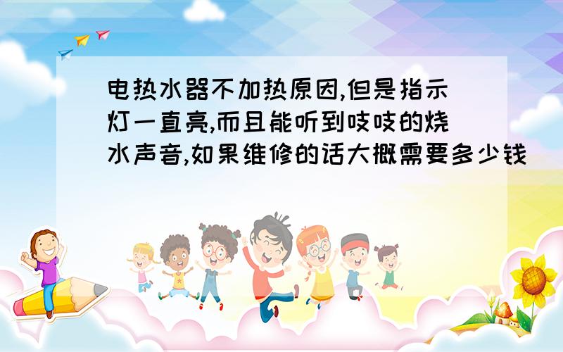 电热水器不加热原因,但是指示灯一直亮,而且能听到吱吱的烧水声音,如果维修的话大概需要多少钱