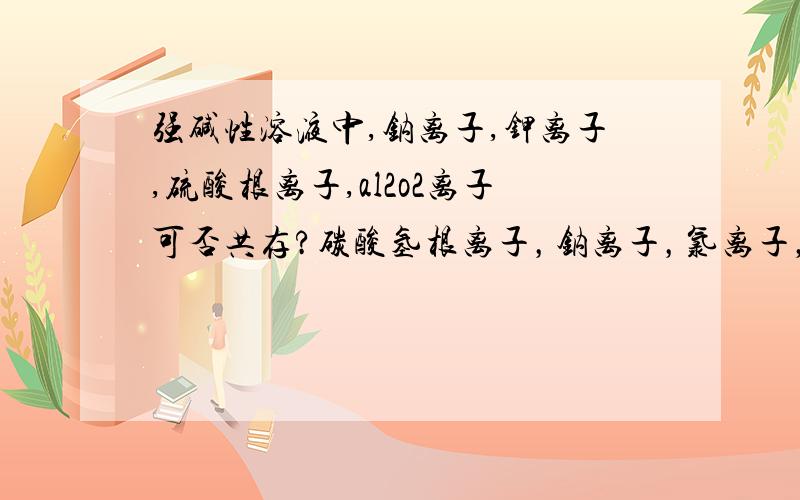 强碱性溶液中,钠离子,钾离子,硫酸根离子,al2o2离子可否共存?碳酸氢根离子，钠离子，氯离子，氢氧根离子在无色溶液中？方程不平啊？