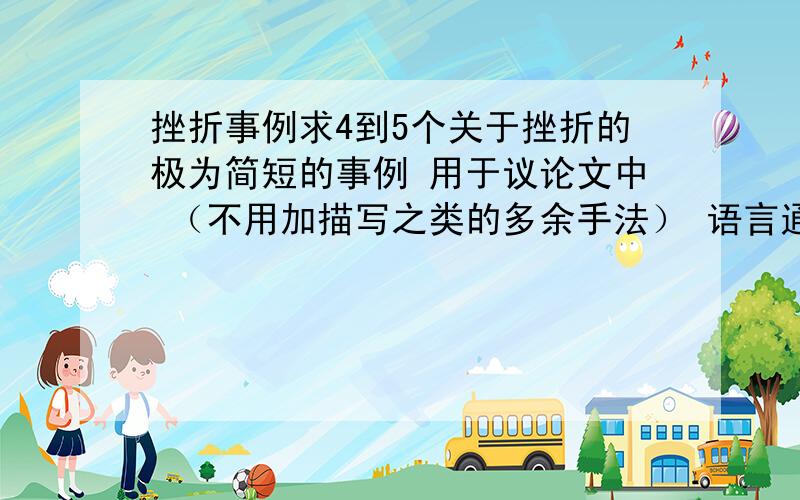 挫折事例求4到5个关于挫折的极为简短的事例 用于议论文中 （不用加描写之类的多余手法） 语言通顺即可