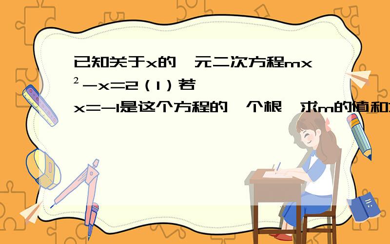 已知关于x的一元二次方程mx²-x=2（1）若x=-1是这个方程的一个根,求m的值和方程的另一根（2）当m＜-1时,判断方程的根的情况（3）m为何值时,两根的平方和为47