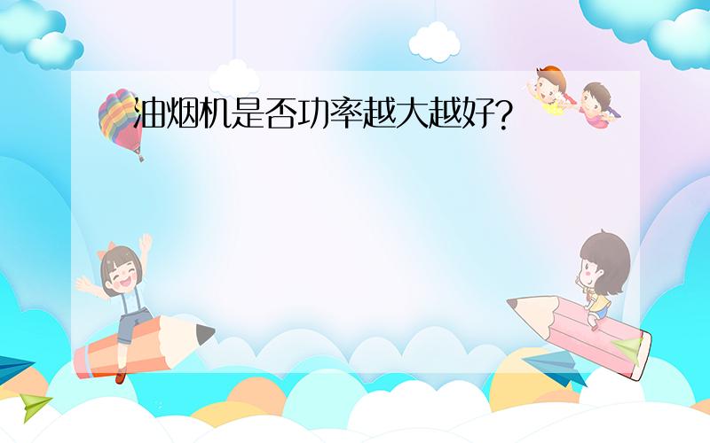 油烟机是否功率越大越好?