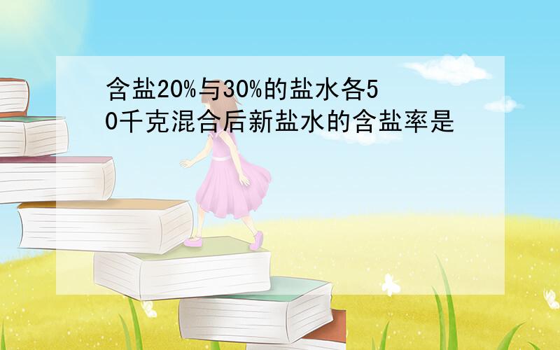 含盐20%与30%的盐水各50千克混合后新盐水的含盐率是