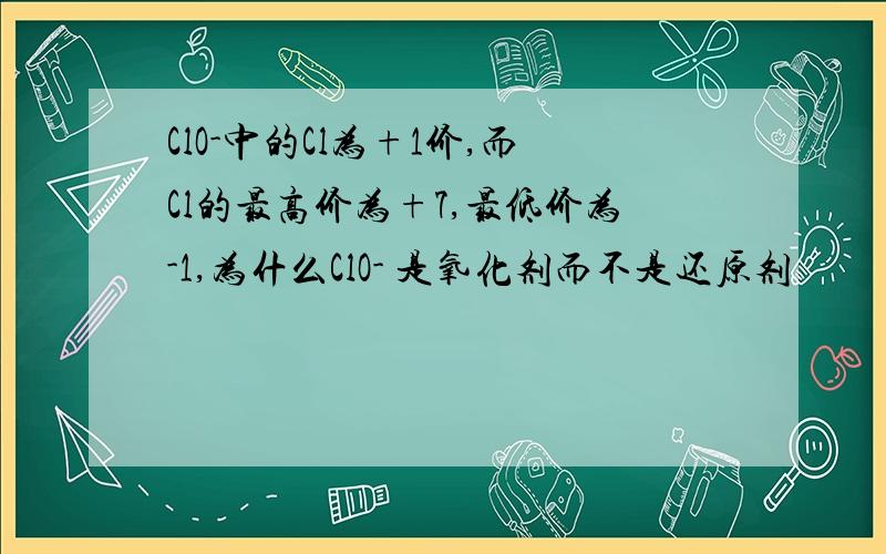 ClO-中的Cl为+1价,而Cl的最高价为+7,最低价为-1,为什么ClO- 是氧化剂而不是还原剂