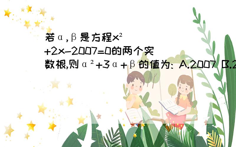 若α,β是方程x²+2x-2007=0的两个实数根,则α²+3α+β的值为: A.2007 B.2005 C.-2007 D.4010这道题答案是B,但我主要是想知道解答过程.