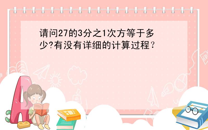 请问27的3分之1次方等于多少?有没有详细的计算过程？