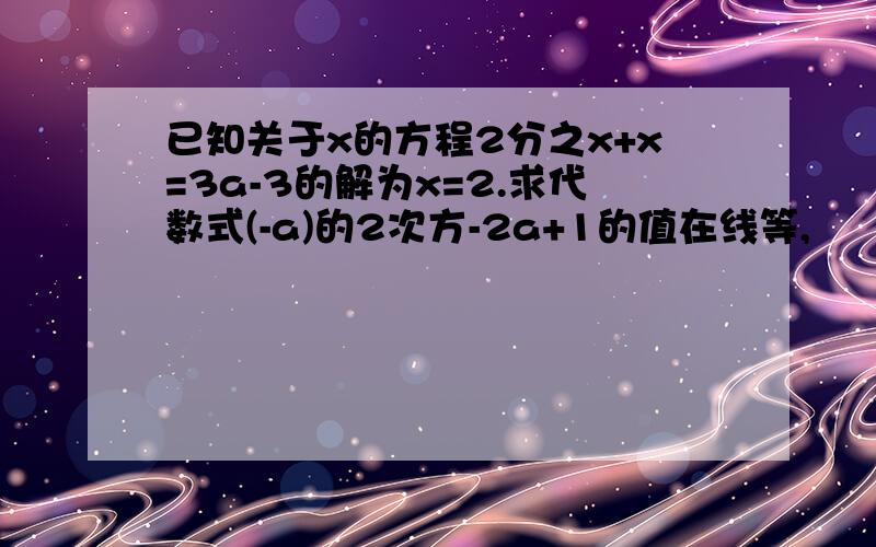 已知关于x的方程2分之x+x=3a-3的解为x=2.求代数式(-a)的2次方-2a+1的值在线等,