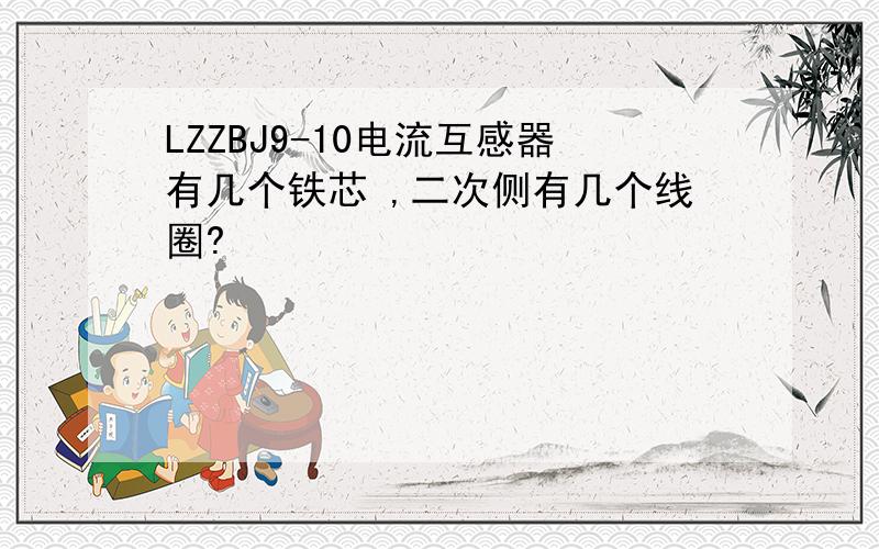 LZZBJ9-10电流互感器有几个铁芯 ,二次侧有几个线圈?