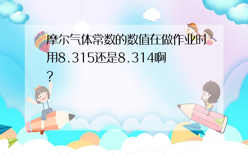 摩尔气体常数的数值在做作业时用8.315还是8.314啊?