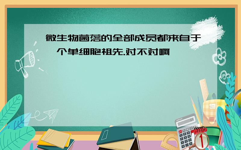 微生物菌落的全部成员都来自于一个单细胞祖先.对不对啊