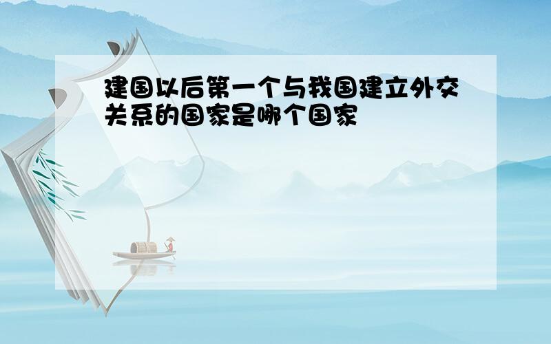 建国以后第一个与我国建立外交关系的国家是哪个国家