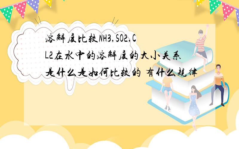 溶解度比较NH3,SO2,CL2在水中的溶解度的大小关系是什么是如何比较的 有什么规律