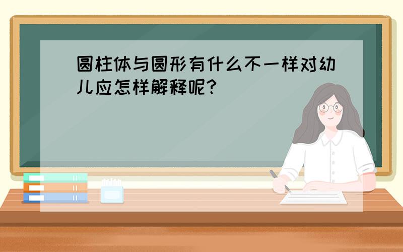 圆柱体与圆形有什么不一样对幼儿应怎样解释呢?