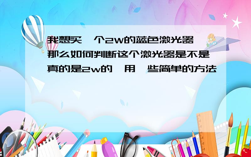 我想买一个2W的蓝色激光器,那么如何判断这个激光器是不是真的是2w的,用一些简单的方法