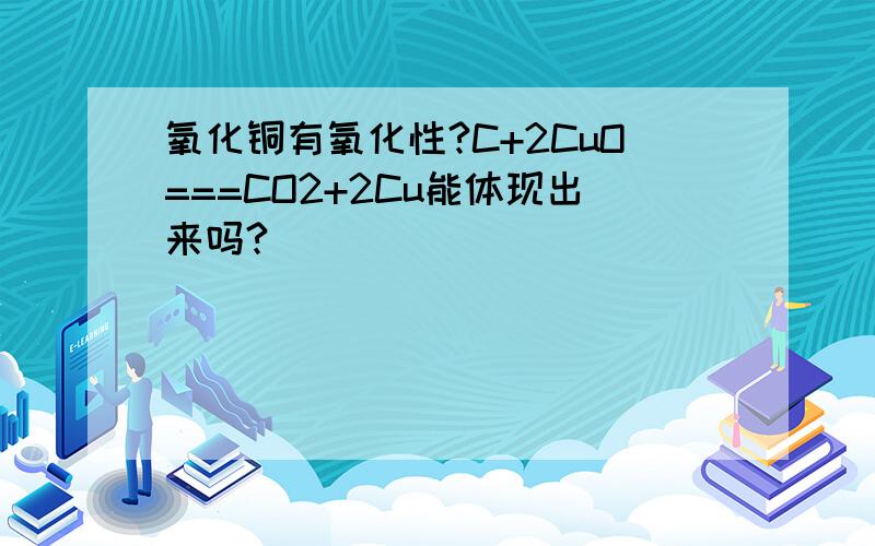 氧化铜有氧化性?C+2CuO===CO2+2Cu能体现出来吗?