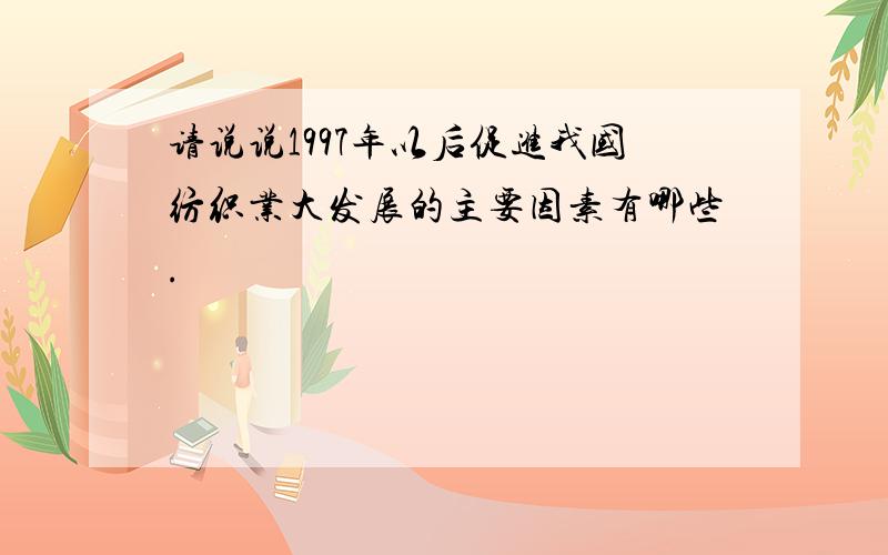 请说说1997年以后促进我国纺织业大发展的主要因素有哪些.