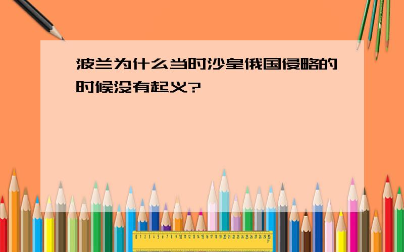 波兰为什么当时沙皇俄国侵略的时候没有起义?