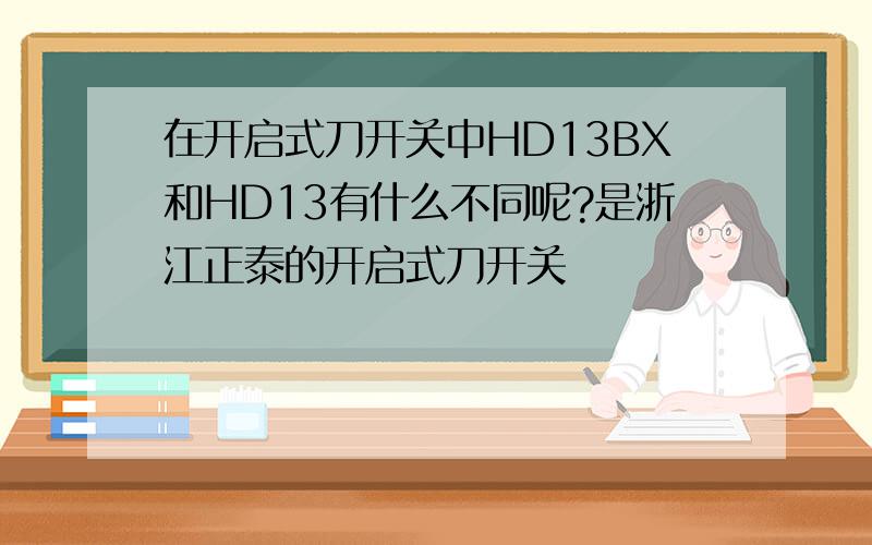 在开启式刀开关中HD13BX和HD13有什么不同呢?是浙江正泰的开启式刀开关