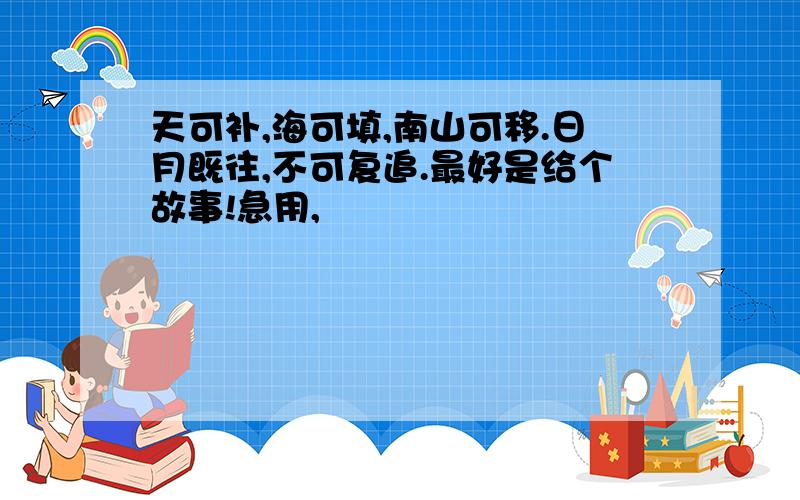 天可补,海可填,南山可移.日月既往,不可复追.最好是给个故事!急用,