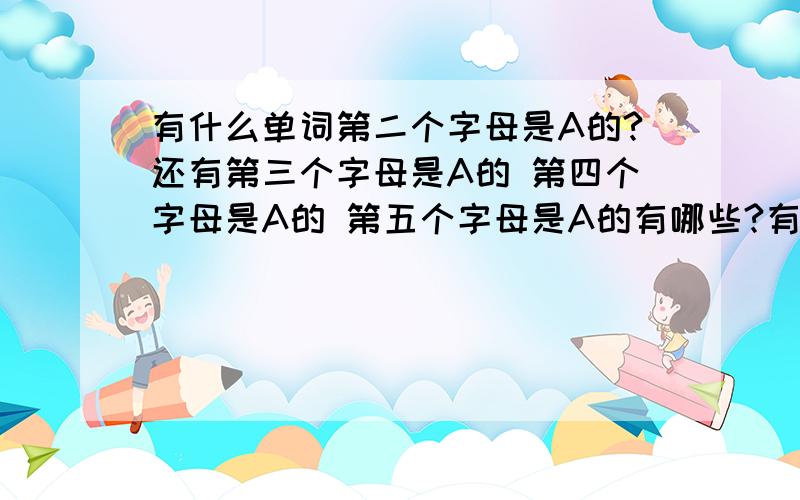 有什么单词第二个字母是A的?还有第三个字母是A的 第四个字母是A的 第五个字母是A的有哪些?有五个空格 需要填 也就是 填五个字母的单词有哪些?