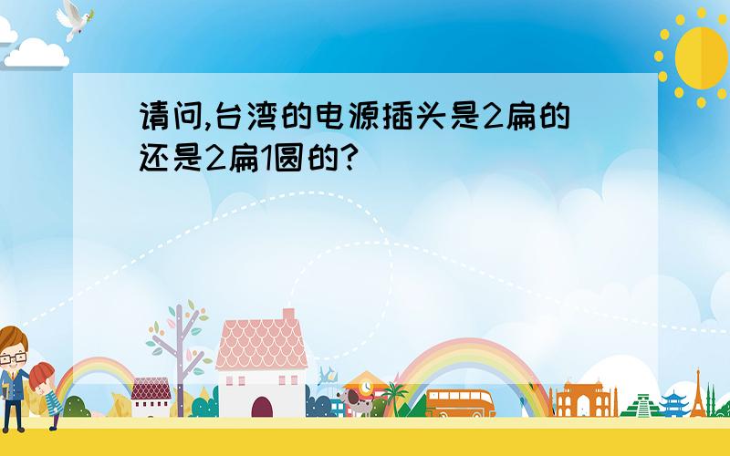 请问,台湾的电源插头是2扁的还是2扁1圆的?